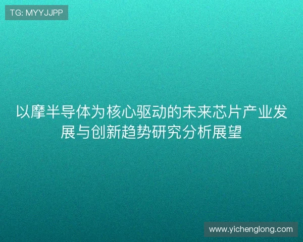 以摩半导体为核心驱动的未来芯片产业发展与创新趋势研究分析展望