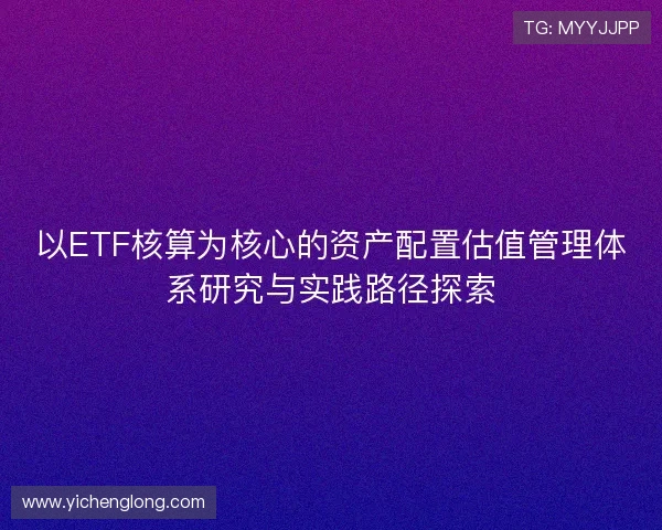 以ETF核算为核心的资产配置估值管理体系研究与实践路径探索